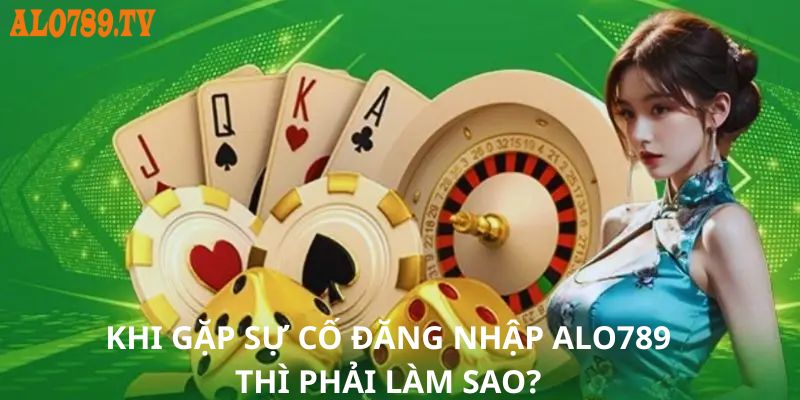Khi gặp sự cố đăng nhập Alo789 thì phải làm sao?