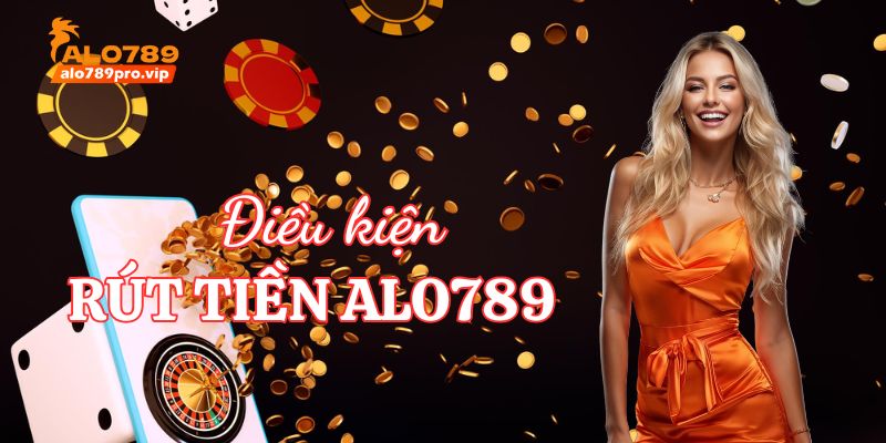 Dieu kien rut tien alo789